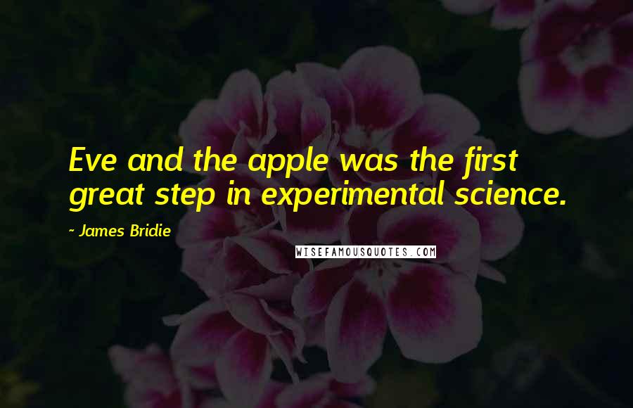 James Bridie Quotes: Eve and the apple was the first great step in experimental science.