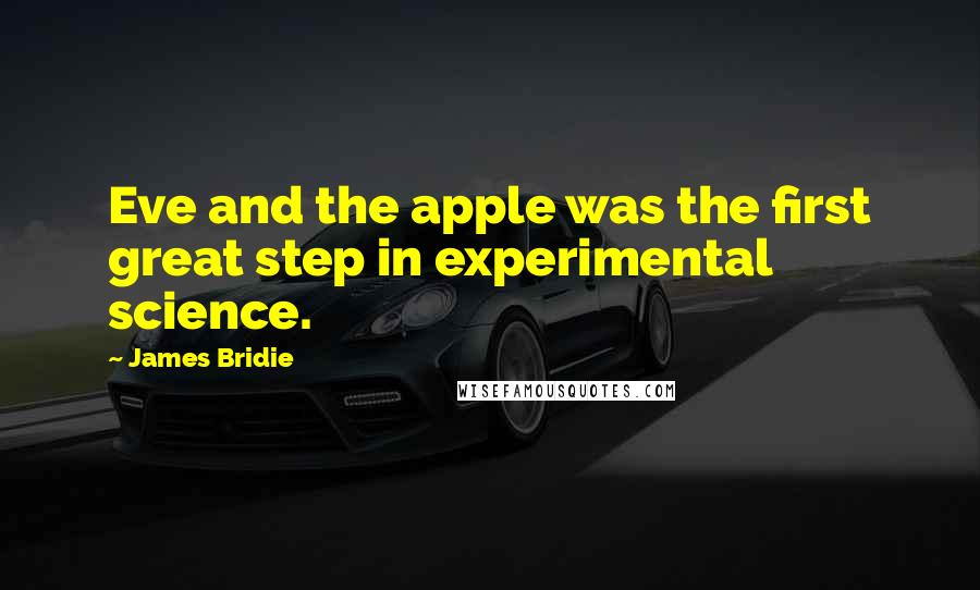 James Bridie Quotes: Eve and the apple was the first great step in experimental science.