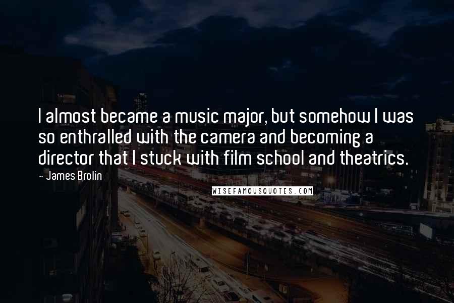 James Brolin Quotes: I almost became a music major, but somehow I was so enthralled with the camera and becoming a director that I stuck with film school and theatrics.