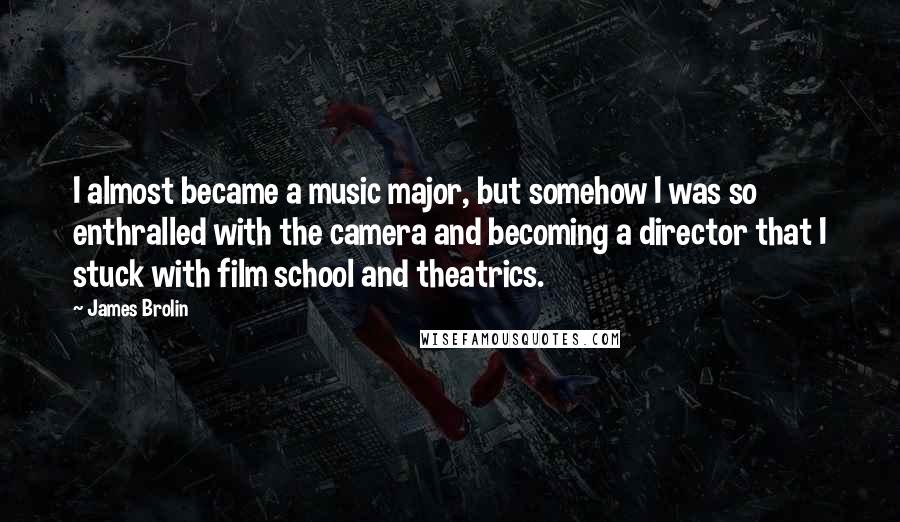James Brolin Quotes: I almost became a music major, but somehow I was so enthralled with the camera and becoming a director that I stuck with film school and theatrics.
