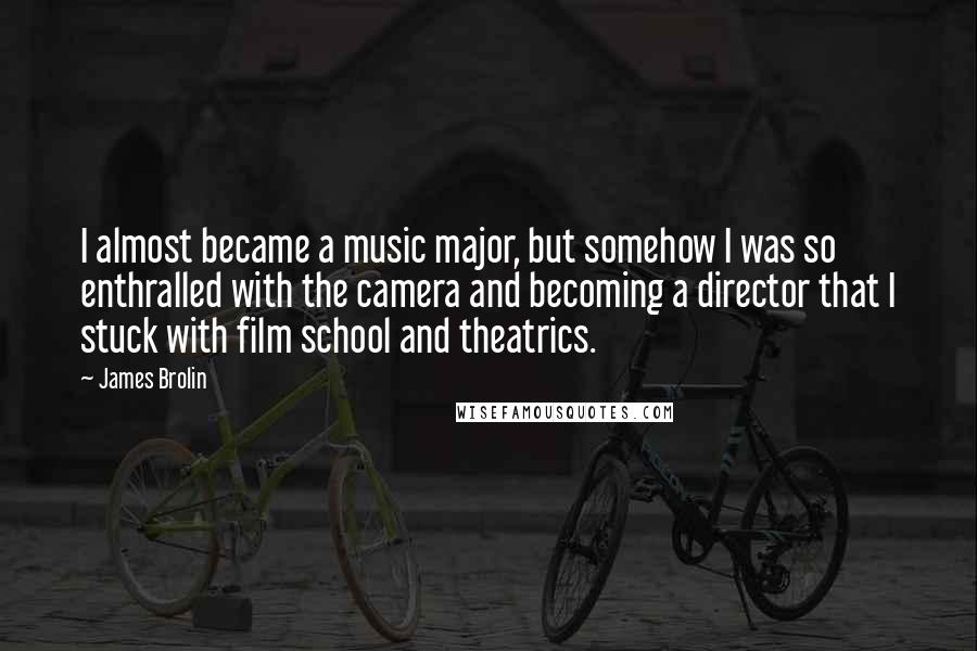 James Brolin Quotes: I almost became a music major, but somehow I was so enthralled with the camera and becoming a director that I stuck with film school and theatrics.