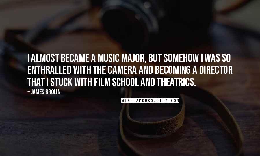 James Brolin Quotes: I almost became a music major, but somehow I was so enthralled with the camera and becoming a director that I stuck with film school and theatrics.