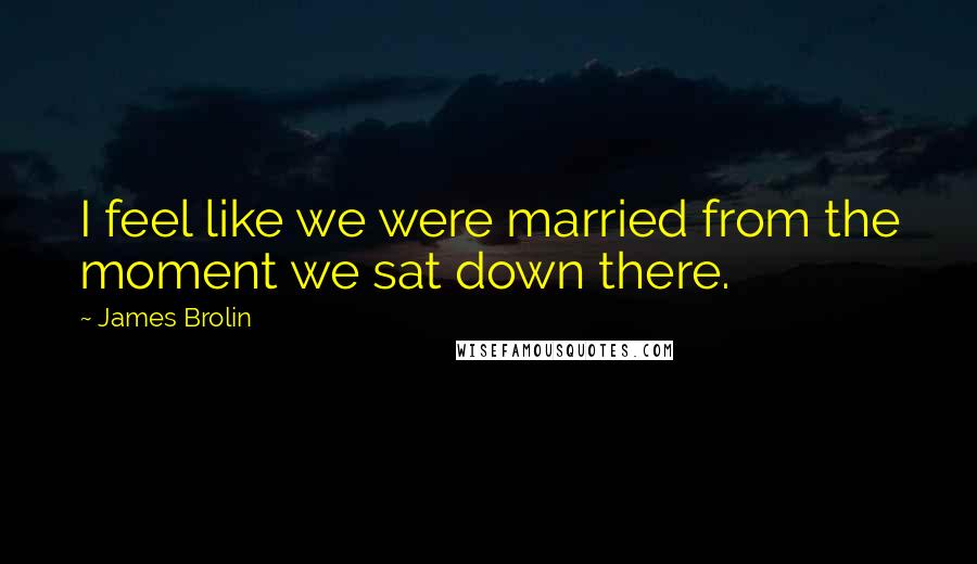 James Brolin Quotes: I feel like we were married from the moment we sat down there.