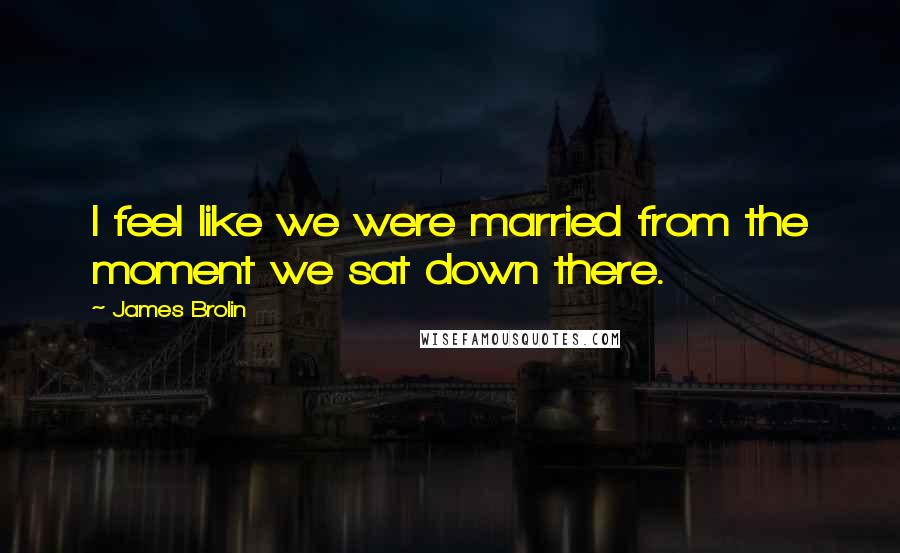 James Brolin Quotes: I feel like we were married from the moment we sat down there.