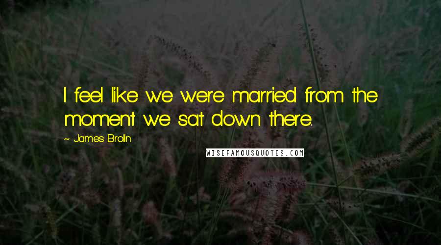 James Brolin Quotes: I feel like we were married from the moment we sat down there.