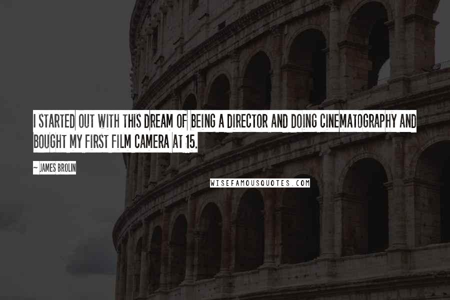 James Brolin Quotes: I started out with this dream of being a director and doing cinematography and bought my first film camera at 15.