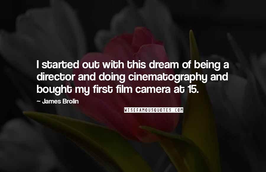 James Brolin Quotes: I started out with this dream of being a director and doing cinematography and bought my first film camera at 15.