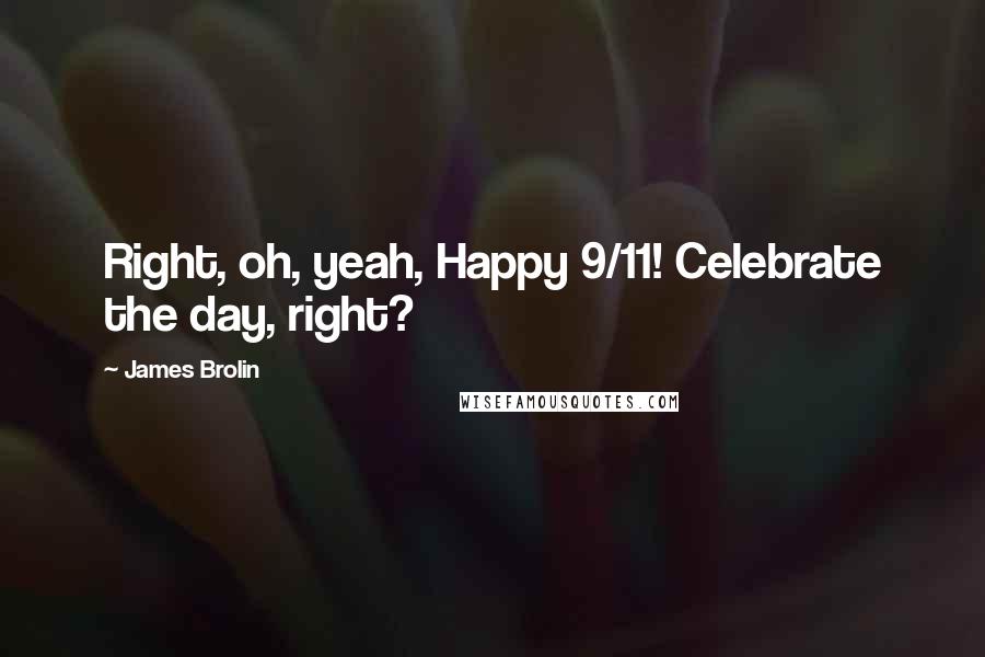 James Brolin Quotes: Right, oh, yeah, Happy 9/11! Celebrate the day, right?