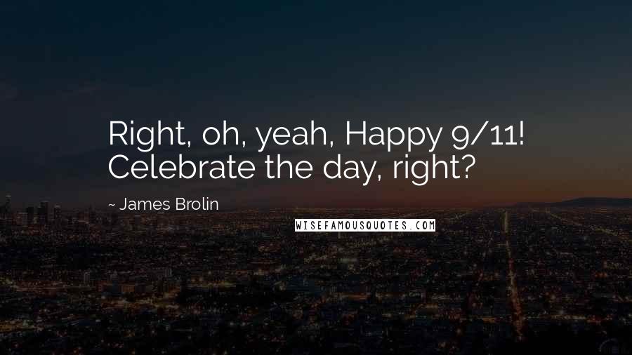 James Brolin Quotes: Right, oh, yeah, Happy 9/11! Celebrate the day, right?