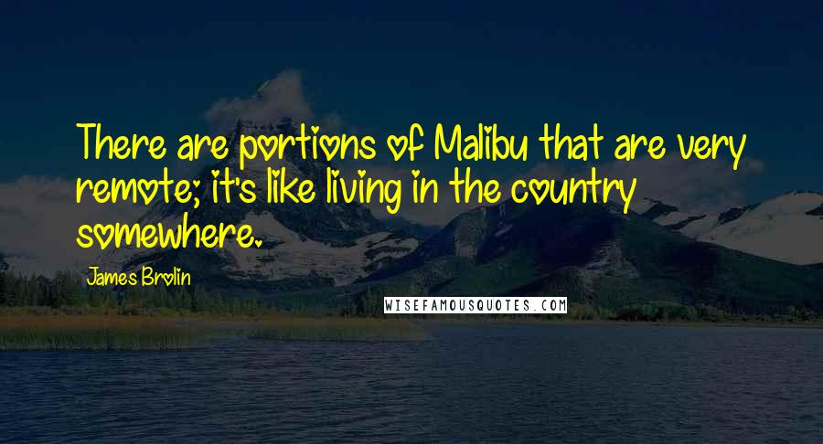 James Brolin Quotes: There are portions of Malibu that are very remote; it's like living in the country somewhere.