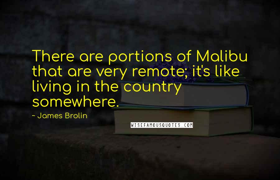 James Brolin Quotes: There are portions of Malibu that are very remote; it's like living in the country somewhere.