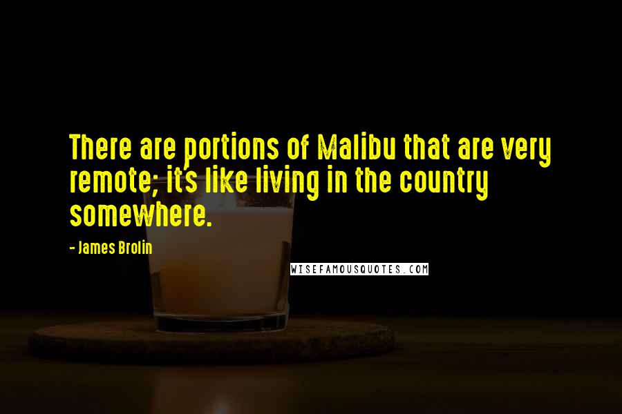 James Brolin Quotes: There are portions of Malibu that are very remote; it's like living in the country somewhere.