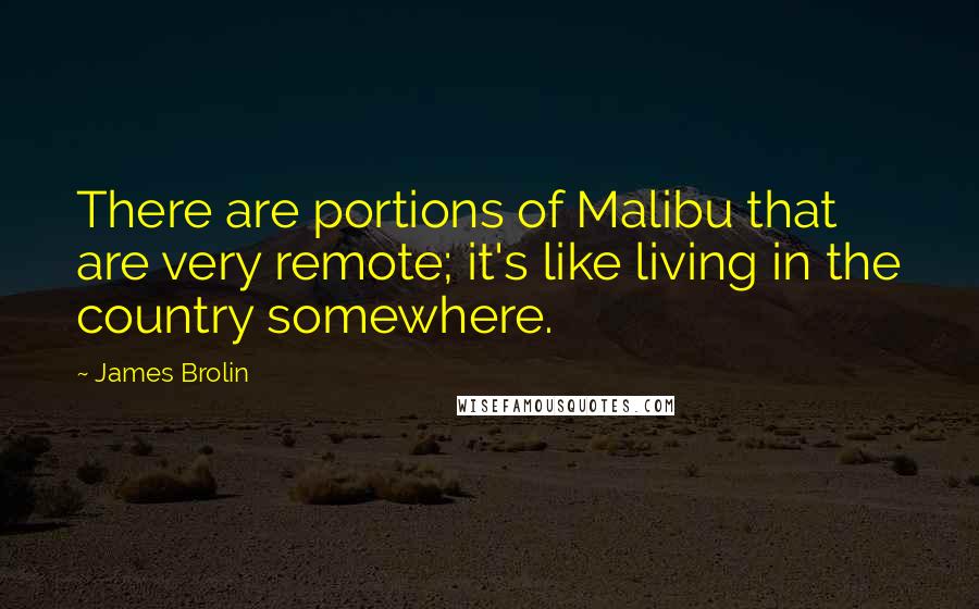 James Brolin Quotes: There are portions of Malibu that are very remote; it's like living in the country somewhere.