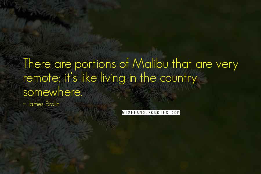 James Brolin Quotes: There are portions of Malibu that are very remote; it's like living in the country somewhere.