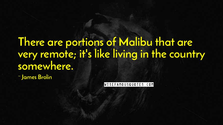 James Brolin Quotes: There are portions of Malibu that are very remote; it's like living in the country somewhere.