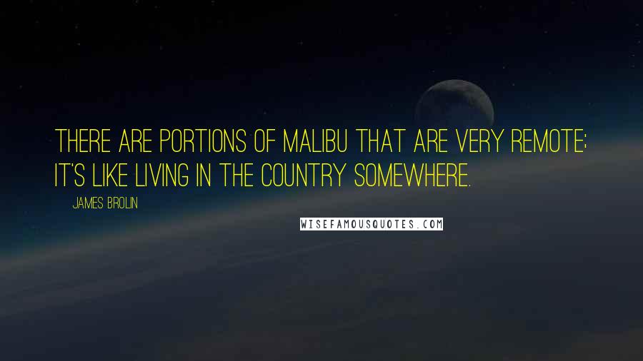 James Brolin Quotes: There are portions of Malibu that are very remote; it's like living in the country somewhere.