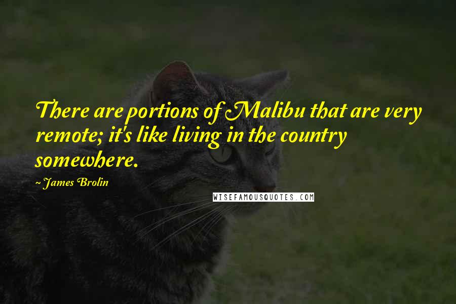 James Brolin Quotes: There are portions of Malibu that are very remote; it's like living in the country somewhere.