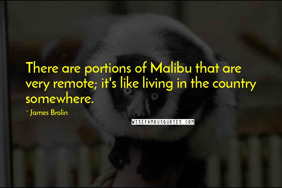 James Brolin Quotes: There are portions of Malibu that are very remote; it's like living in the country somewhere.