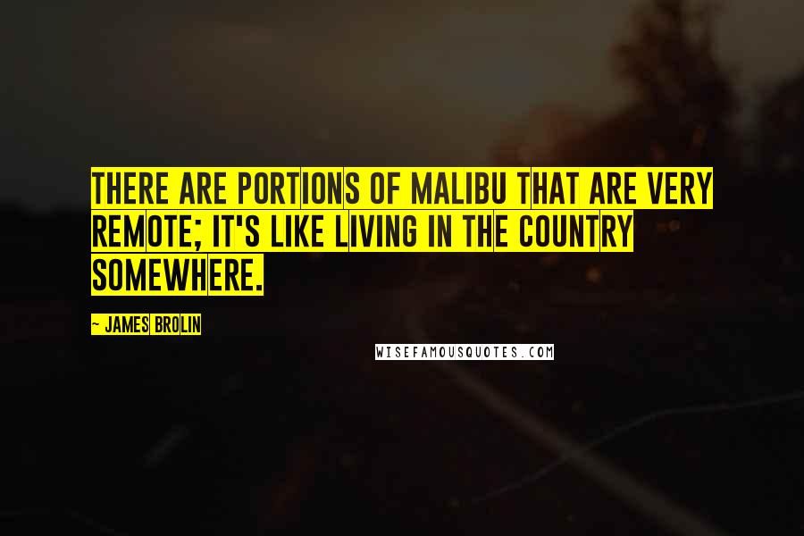 James Brolin Quotes: There are portions of Malibu that are very remote; it's like living in the country somewhere.