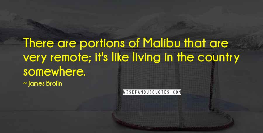 James Brolin Quotes: There are portions of Malibu that are very remote; it's like living in the country somewhere.