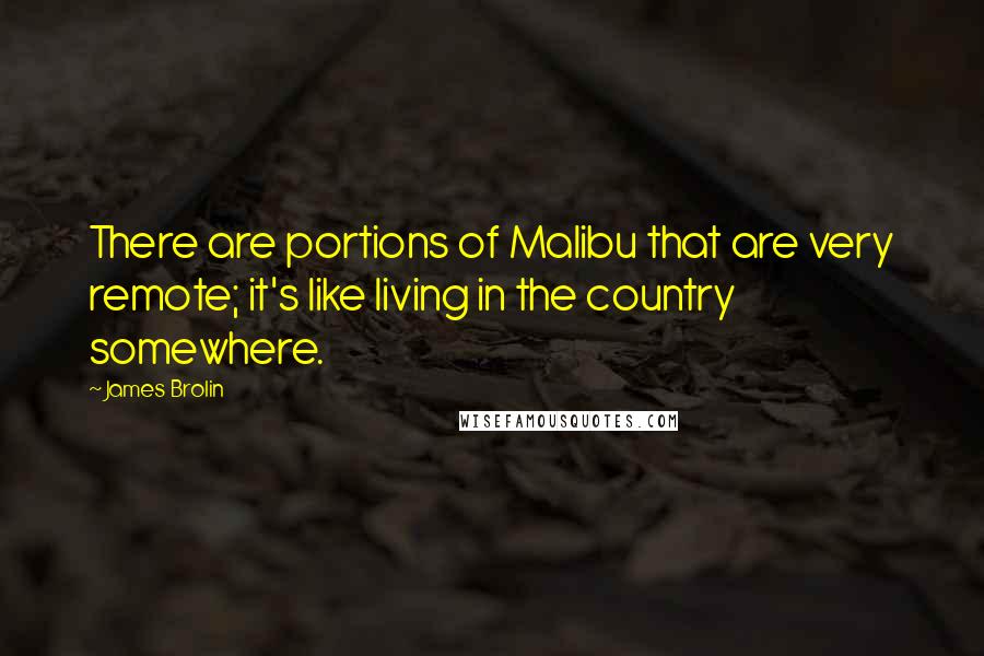 James Brolin Quotes: There are portions of Malibu that are very remote; it's like living in the country somewhere.