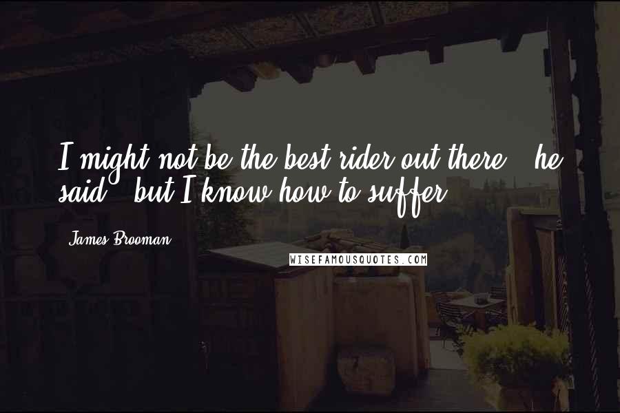 James Brooman Quotes: I might not be the best rider out there," he said, "but I know how to suffer.