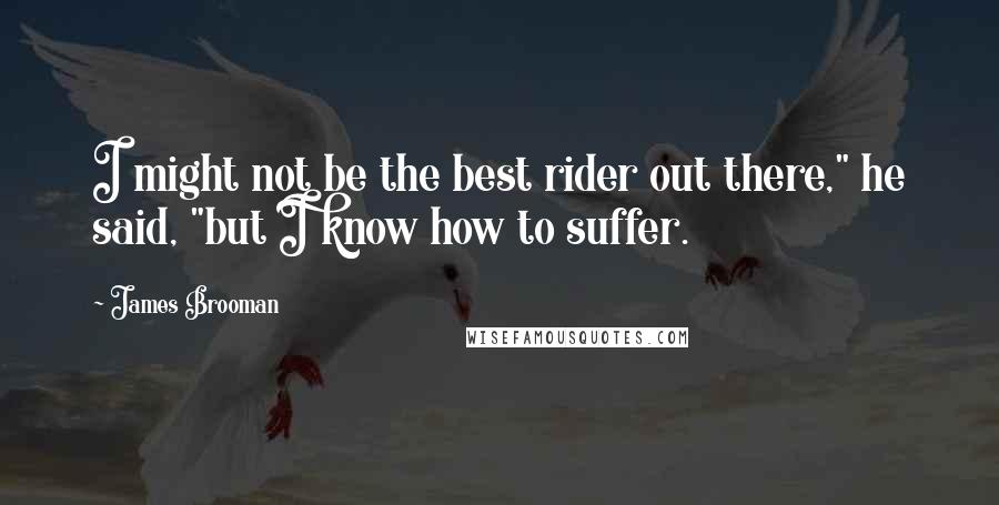 James Brooman Quotes: I might not be the best rider out there," he said, "but I know how to suffer.