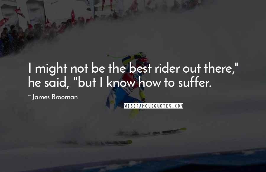 James Brooman Quotes: I might not be the best rider out there," he said, "but I know how to suffer.