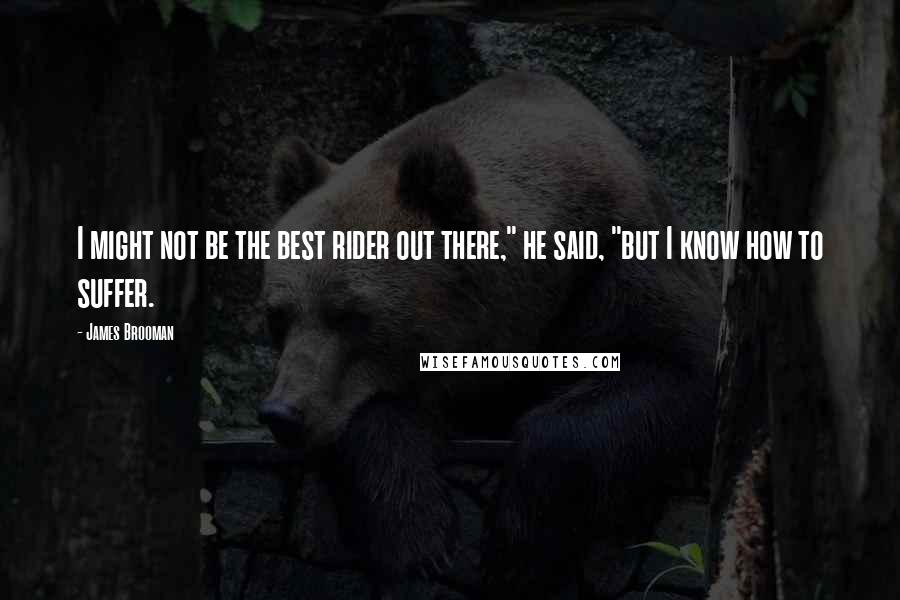 James Brooman Quotes: I might not be the best rider out there," he said, "but I know how to suffer.