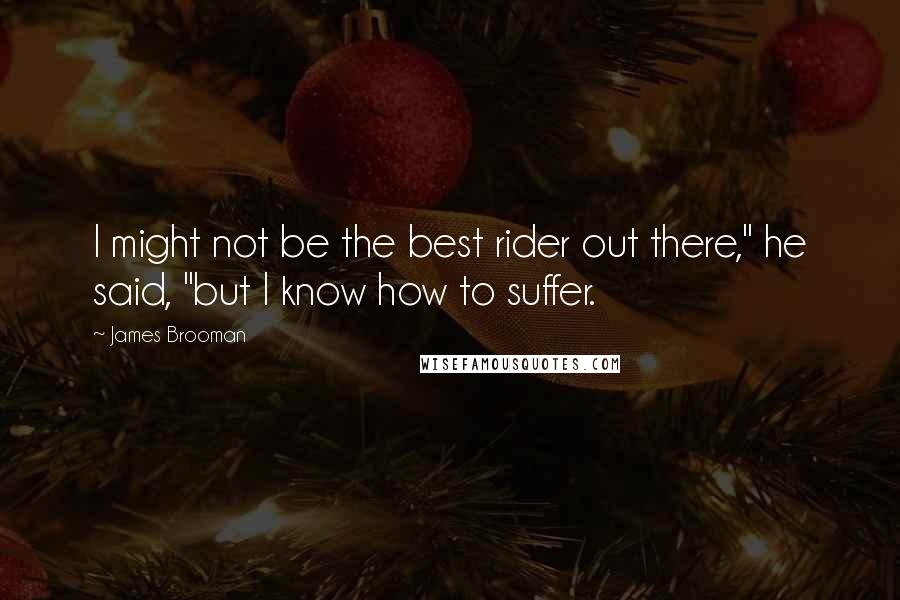 James Brooman Quotes: I might not be the best rider out there," he said, "but I know how to suffer.