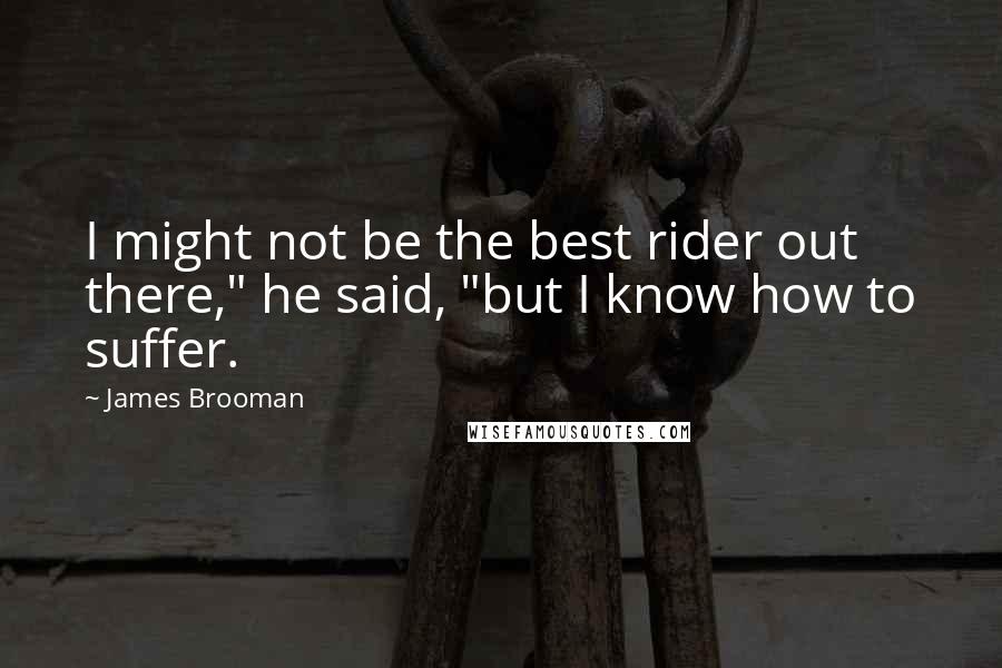 James Brooman Quotes: I might not be the best rider out there," he said, "but I know how to suffer.