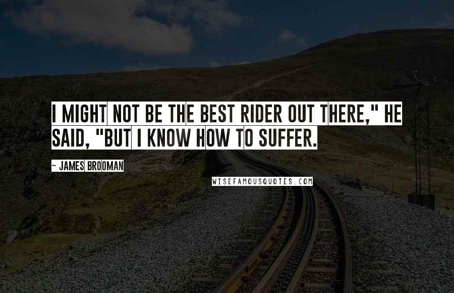 James Brooman Quotes: I might not be the best rider out there," he said, "but I know how to suffer.