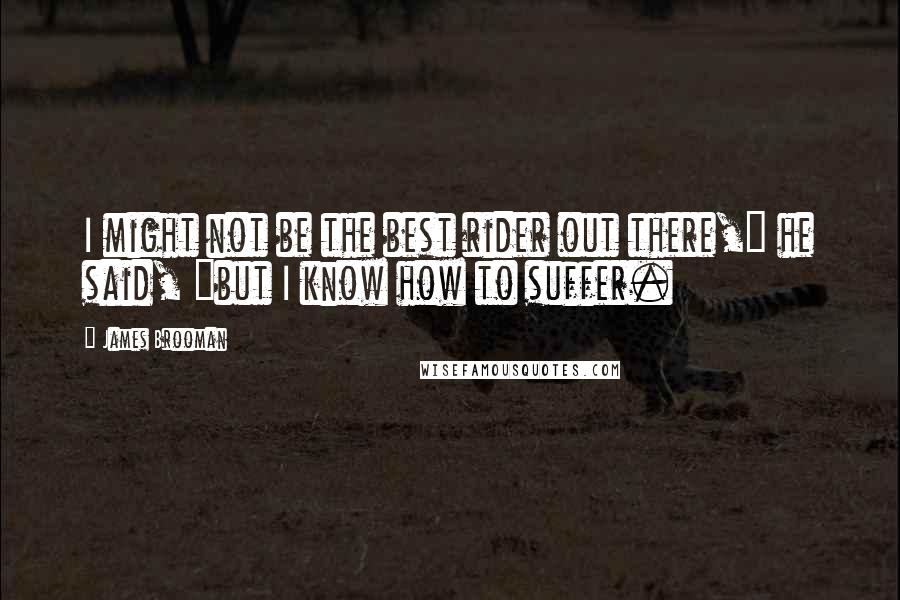 James Brooman Quotes: I might not be the best rider out there," he said, "but I know how to suffer.
