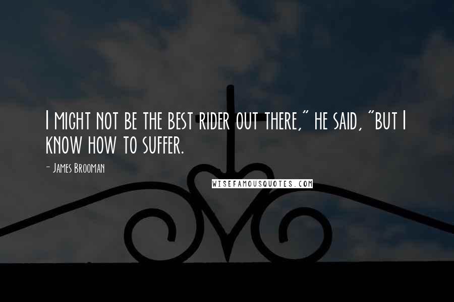 James Brooman Quotes: I might not be the best rider out there," he said, "but I know how to suffer.