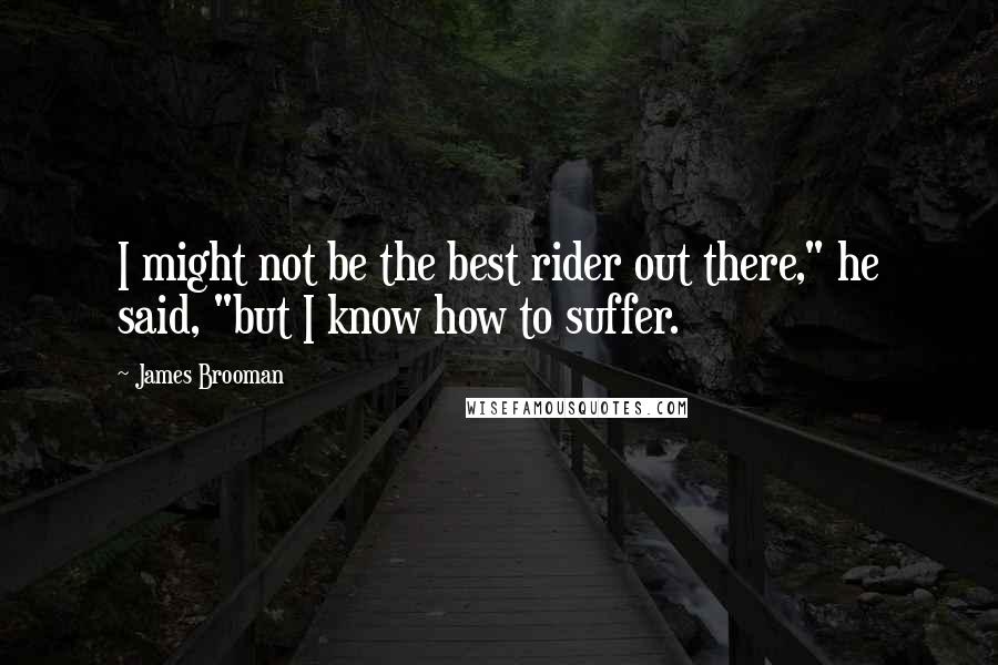 James Brooman Quotes: I might not be the best rider out there," he said, "but I know how to suffer.