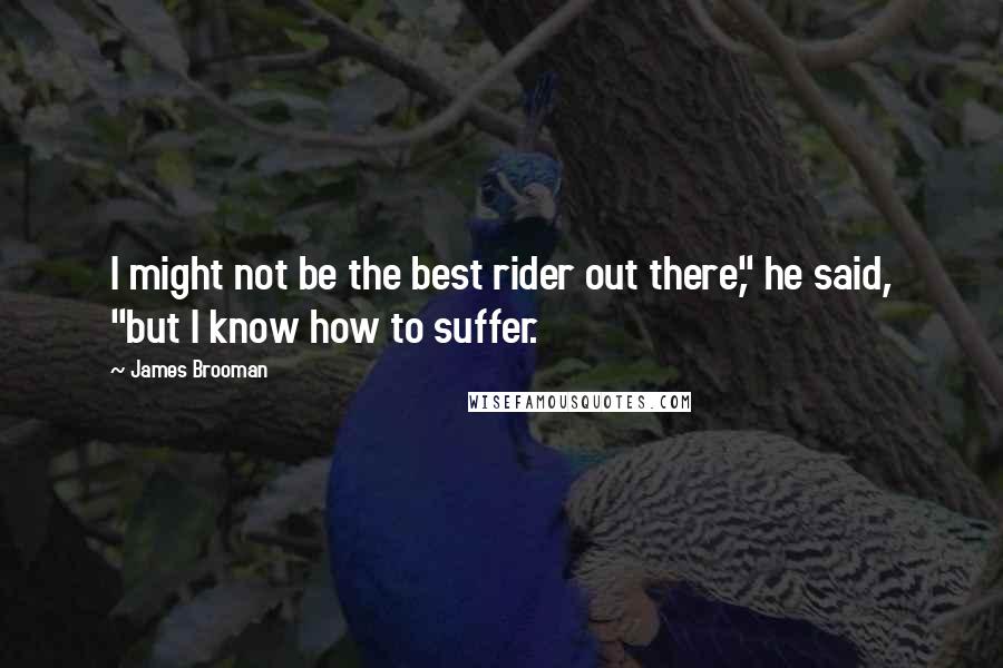 James Brooman Quotes: I might not be the best rider out there," he said, "but I know how to suffer.