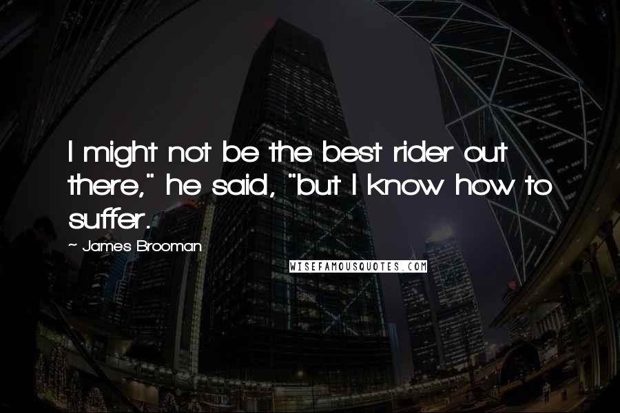 James Brooman Quotes: I might not be the best rider out there," he said, "but I know how to suffer.