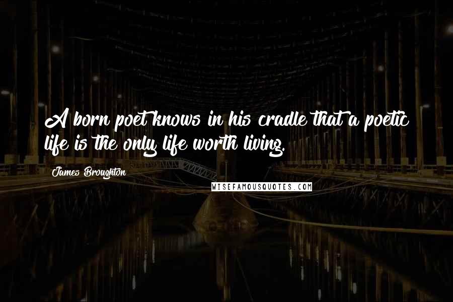 James Broughton Quotes: A born poet knows in his cradle that a poetic life is the only life worth living.