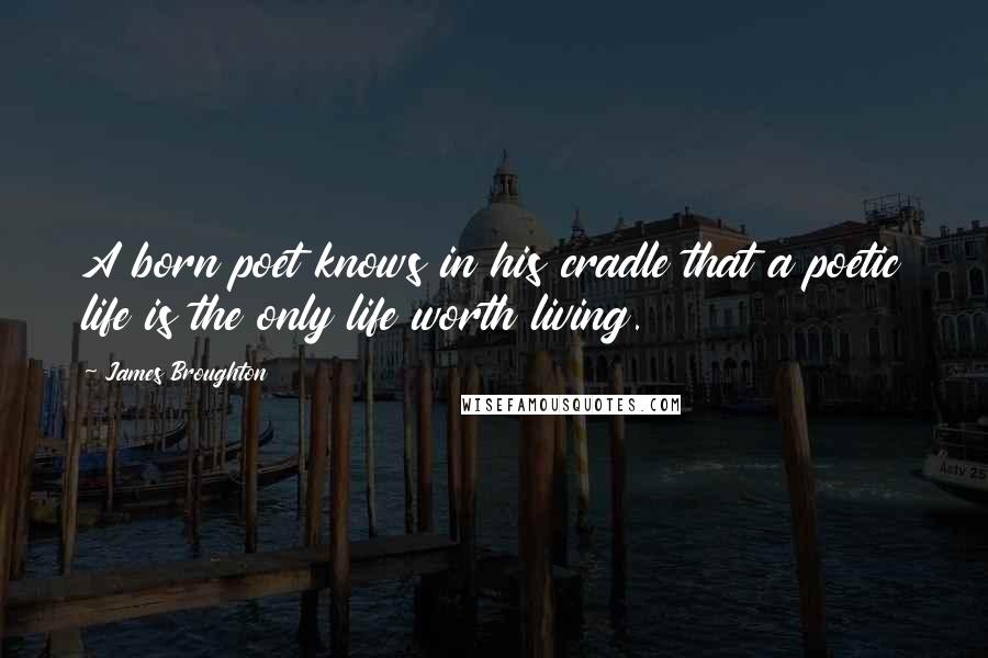 James Broughton Quotes: A born poet knows in his cradle that a poetic life is the only life worth living.