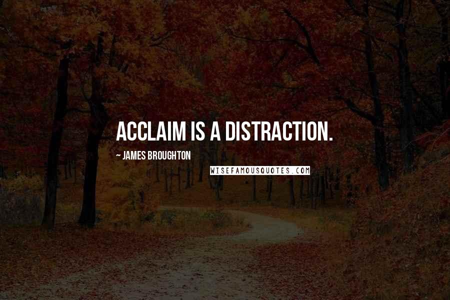 James Broughton Quotes: Acclaim is a distraction.