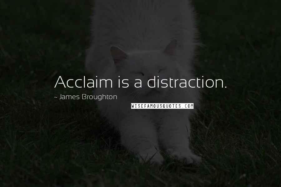 James Broughton Quotes: Acclaim is a distraction.