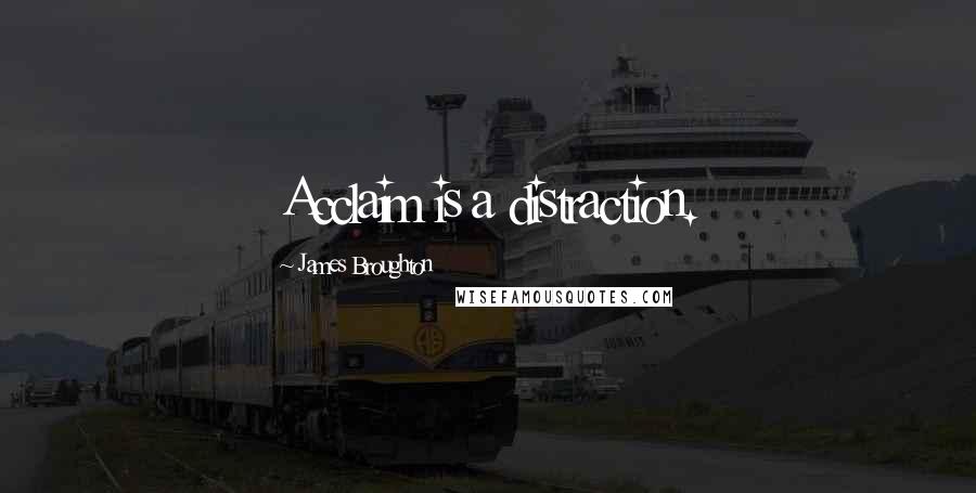 James Broughton Quotes: Acclaim is a distraction.