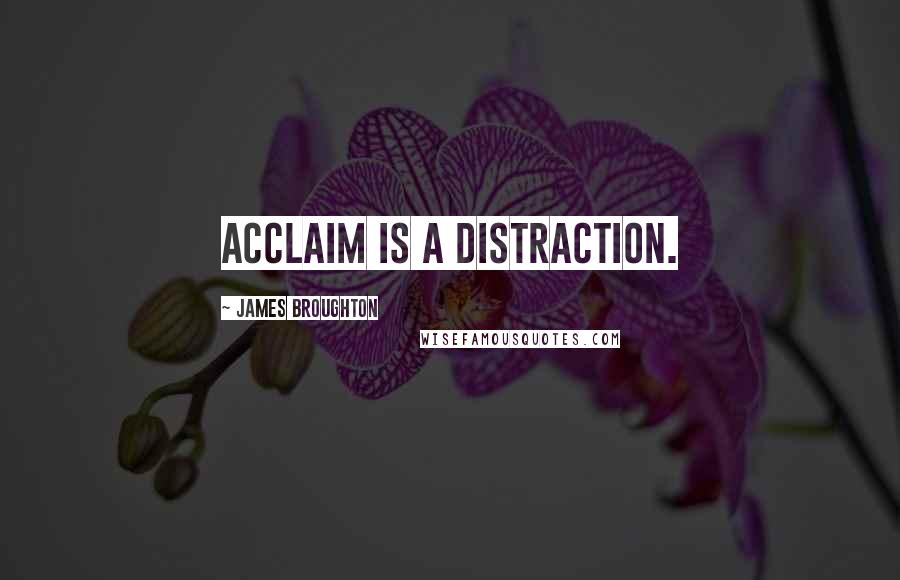 James Broughton Quotes: Acclaim is a distraction.