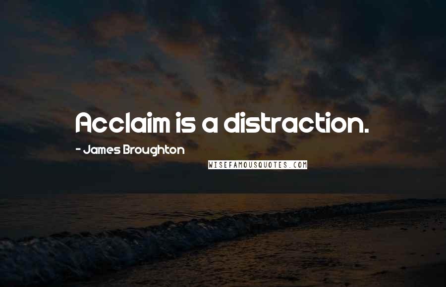 James Broughton Quotes: Acclaim is a distraction.