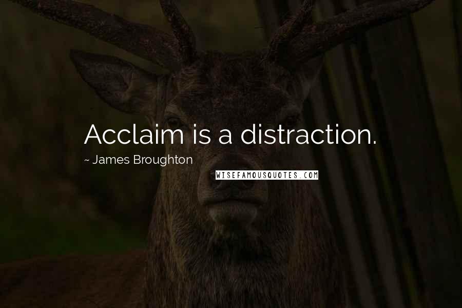 James Broughton Quotes: Acclaim is a distraction.