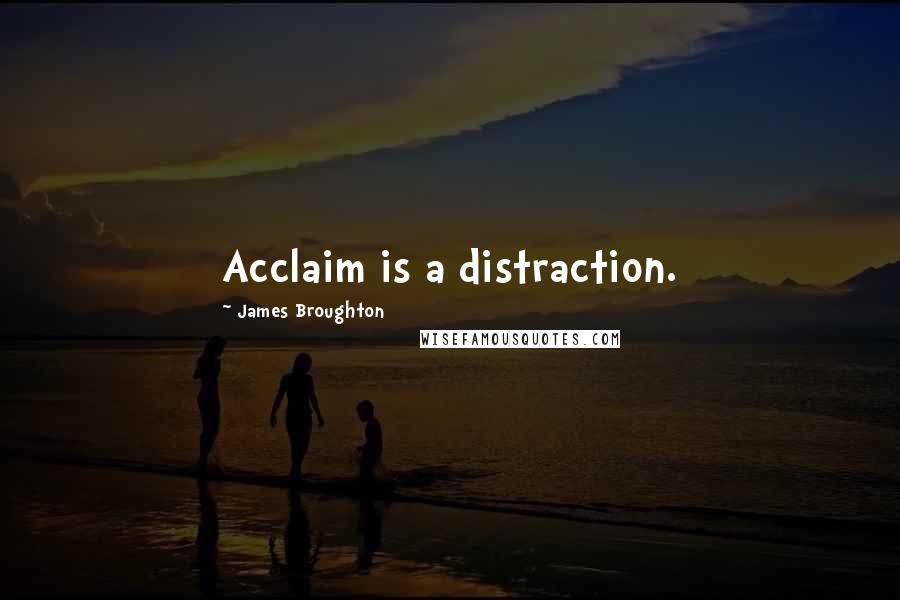 James Broughton Quotes: Acclaim is a distraction.