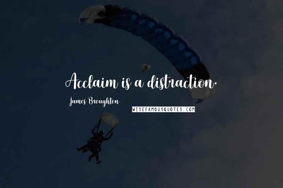 James Broughton Quotes: Acclaim is a distraction.