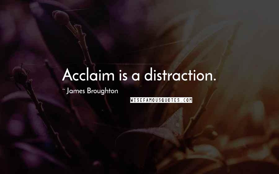 James Broughton Quotes: Acclaim is a distraction.