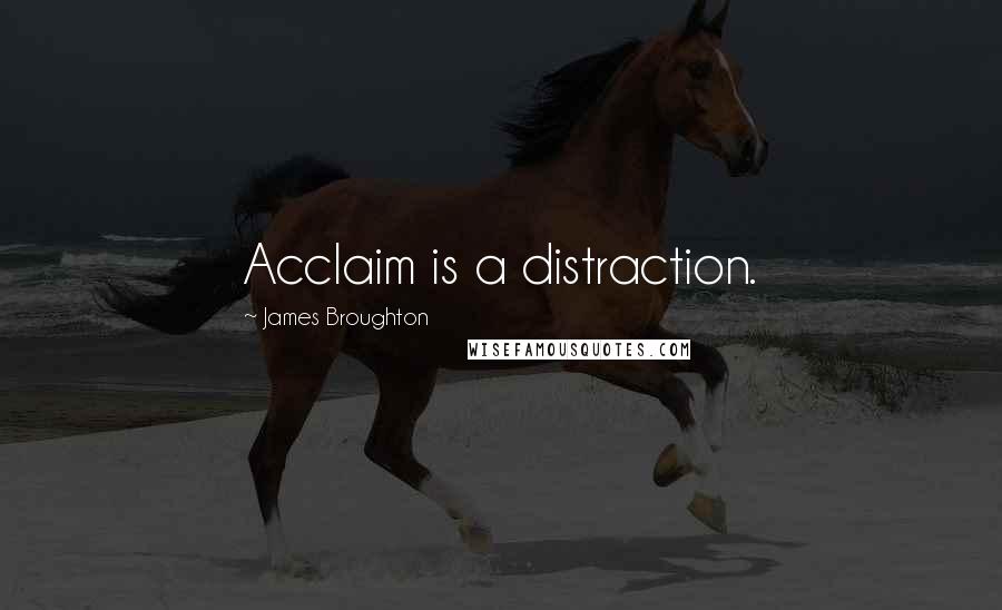 James Broughton Quotes: Acclaim is a distraction.