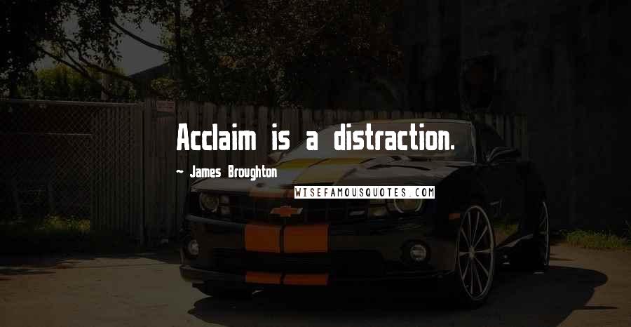 James Broughton Quotes: Acclaim is a distraction.